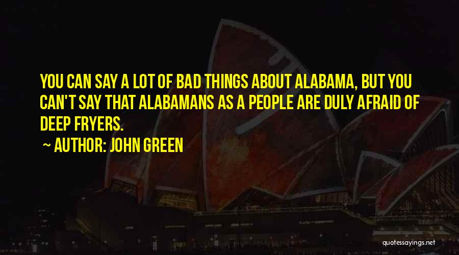 John Green Quotes: You Can Say A Lot Of Bad Things About Alabama, But You Can't Say That Alabamans As A People Are