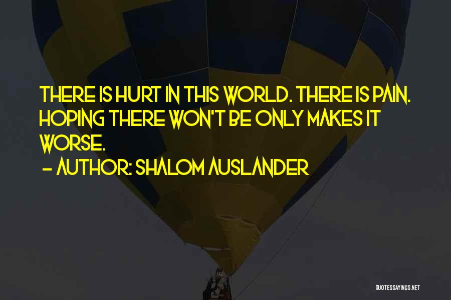 Shalom Auslander Quotes: There Is Hurt In This World. There Is Pain. Hoping There Won't Be Only Makes It Worse.