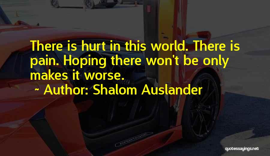 Shalom Auslander Quotes: There Is Hurt In This World. There Is Pain. Hoping There Won't Be Only Makes It Worse.