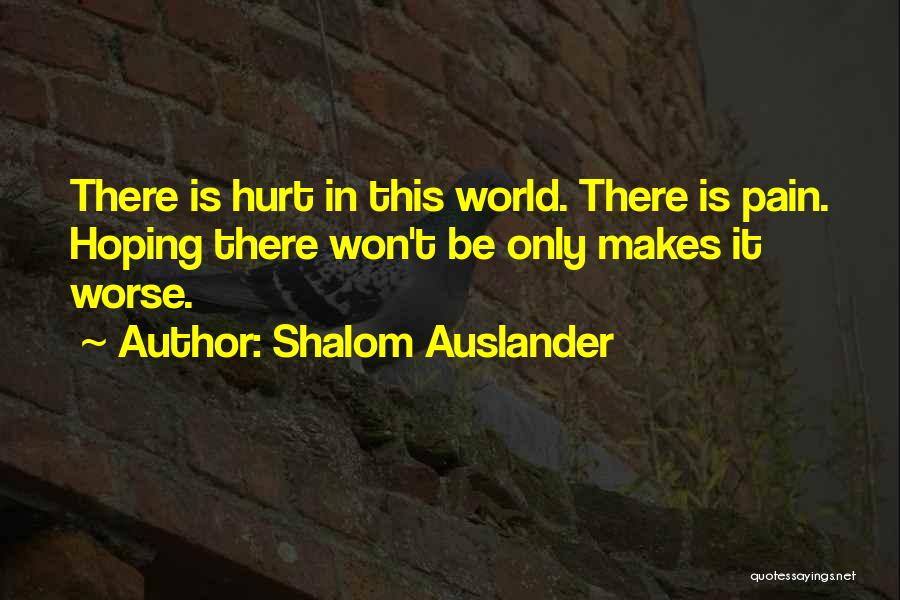 Shalom Auslander Quotes: There Is Hurt In This World. There Is Pain. Hoping There Won't Be Only Makes It Worse.
