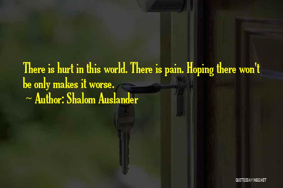 Shalom Auslander Quotes: There Is Hurt In This World. There Is Pain. Hoping There Won't Be Only Makes It Worse.