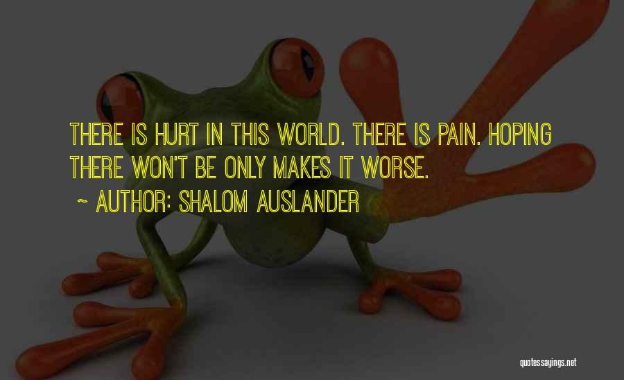 Shalom Auslander Quotes: There Is Hurt In This World. There Is Pain. Hoping There Won't Be Only Makes It Worse.