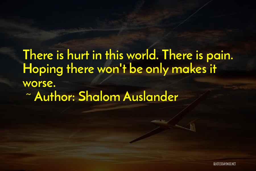 Shalom Auslander Quotes: There Is Hurt In This World. There Is Pain. Hoping There Won't Be Only Makes It Worse.