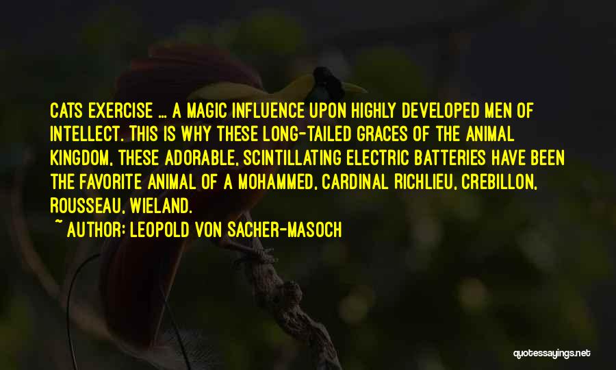 Leopold Von Sacher-Masoch Quotes: Cats Exercise ... A Magic Influence Upon Highly Developed Men Of Intellect. This Is Why These Long-tailed Graces Of The