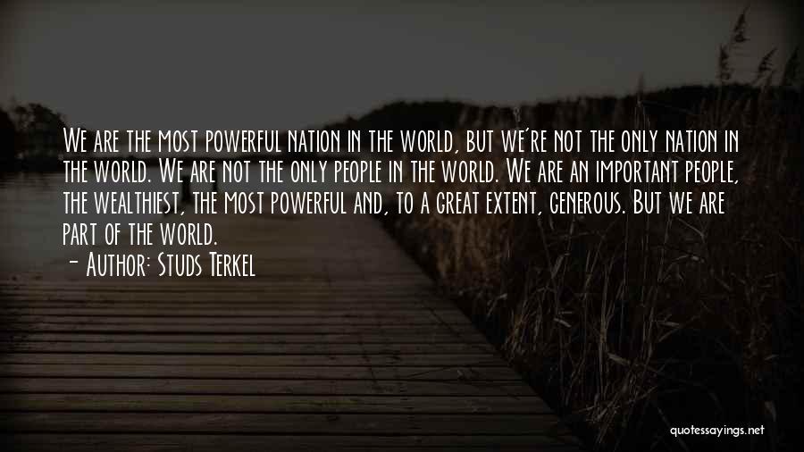 Studs Terkel Quotes: We Are The Most Powerful Nation In The World, But We're Not The Only Nation In The World. We Are