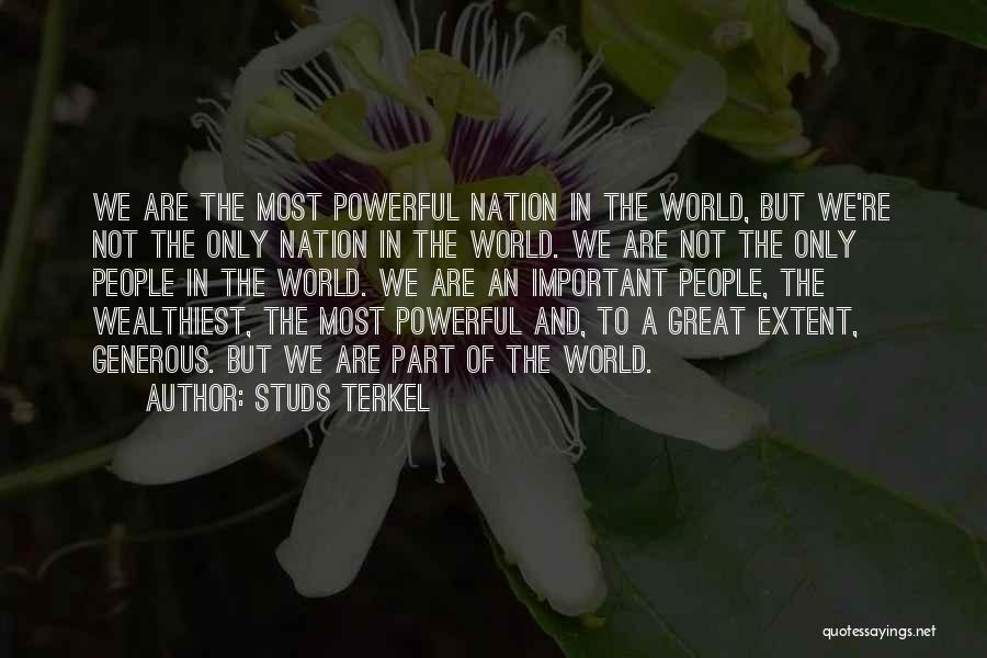 Studs Terkel Quotes: We Are The Most Powerful Nation In The World, But We're Not The Only Nation In The World. We Are