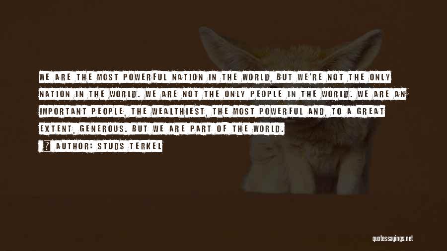 Studs Terkel Quotes: We Are The Most Powerful Nation In The World, But We're Not The Only Nation In The World. We Are