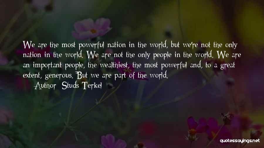 Studs Terkel Quotes: We Are The Most Powerful Nation In The World, But We're Not The Only Nation In The World. We Are