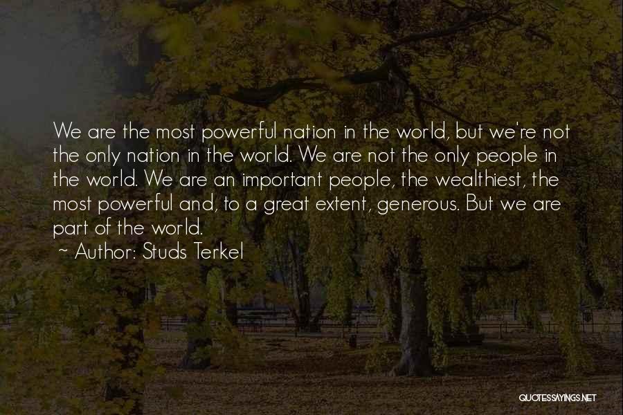 Studs Terkel Quotes: We Are The Most Powerful Nation In The World, But We're Not The Only Nation In The World. We Are