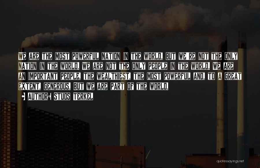 Studs Terkel Quotes: We Are The Most Powerful Nation In The World, But We're Not The Only Nation In The World. We Are