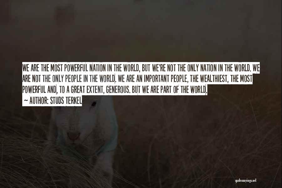Studs Terkel Quotes: We Are The Most Powerful Nation In The World, But We're Not The Only Nation In The World. We Are