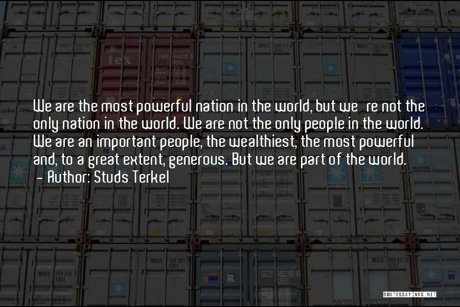 Studs Terkel Quotes: We Are The Most Powerful Nation In The World, But We're Not The Only Nation In The World. We Are
