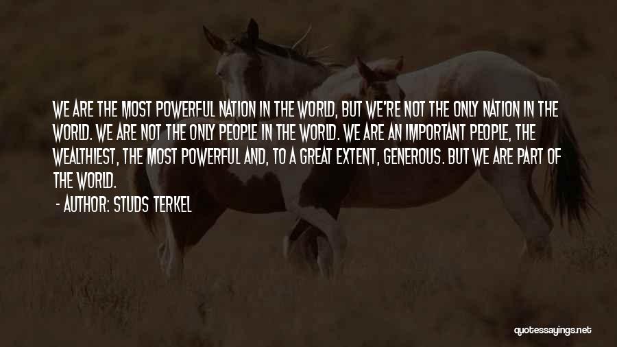 Studs Terkel Quotes: We Are The Most Powerful Nation In The World, But We're Not The Only Nation In The World. We Are