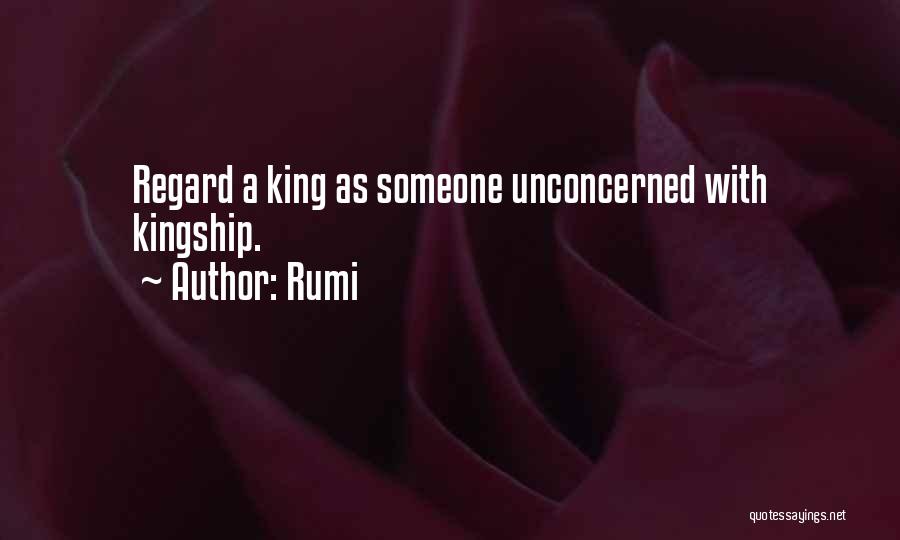 Rumi Quotes: Regard A King As Someone Unconcerned With Kingship.
