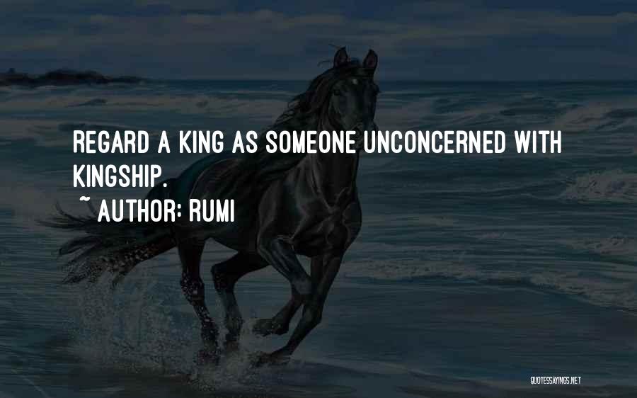 Rumi Quotes: Regard A King As Someone Unconcerned With Kingship.