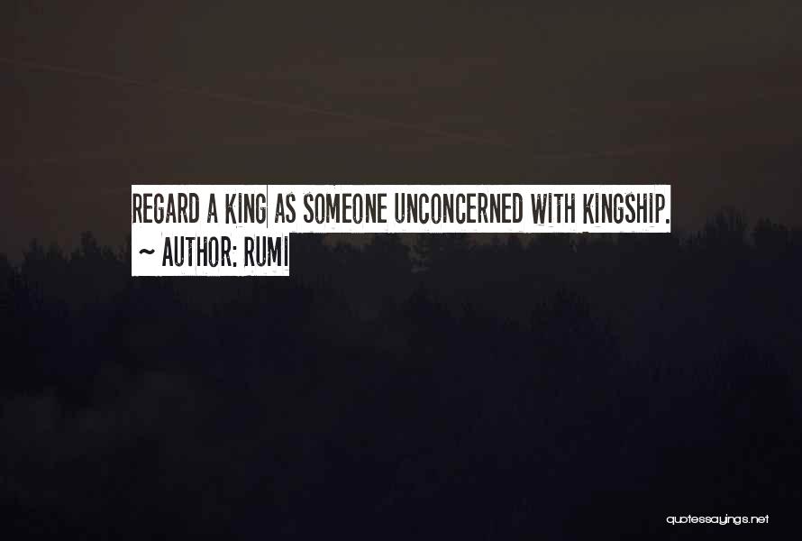 Rumi Quotes: Regard A King As Someone Unconcerned With Kingship.