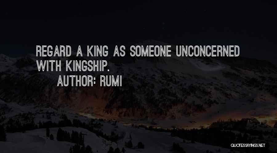 Rumi Quotes: Regard A King As Someone Unconcerned With Kingship.
