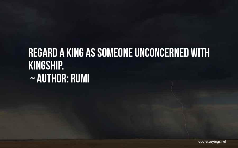 Rumi Quotes: Regard A King As Someone Unconcerned With Kingship.
