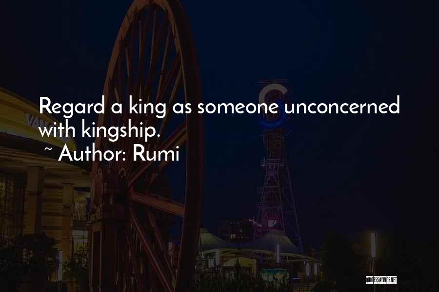 Rumi Quotes: Regard A King As Someone Unconcerned With Kingship.