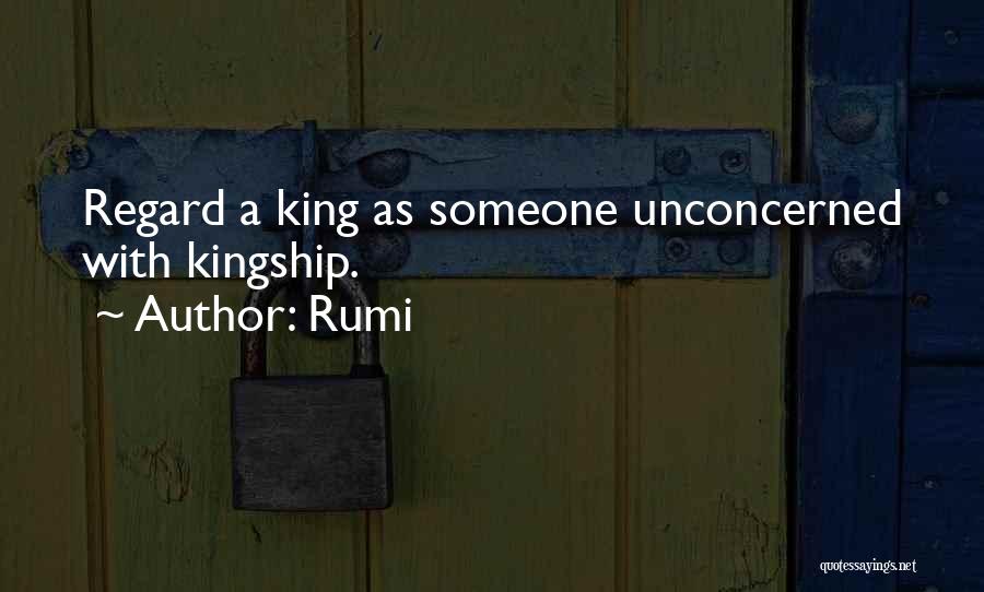 Rumi Quotes: Regard A King As Someone Unconcerned With Kingship.
