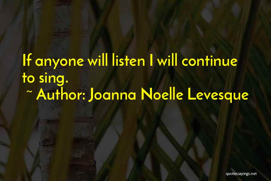 Joanna Noelle Levesque Quotes: If Anyone Will Listen I Will Continue To Sing.