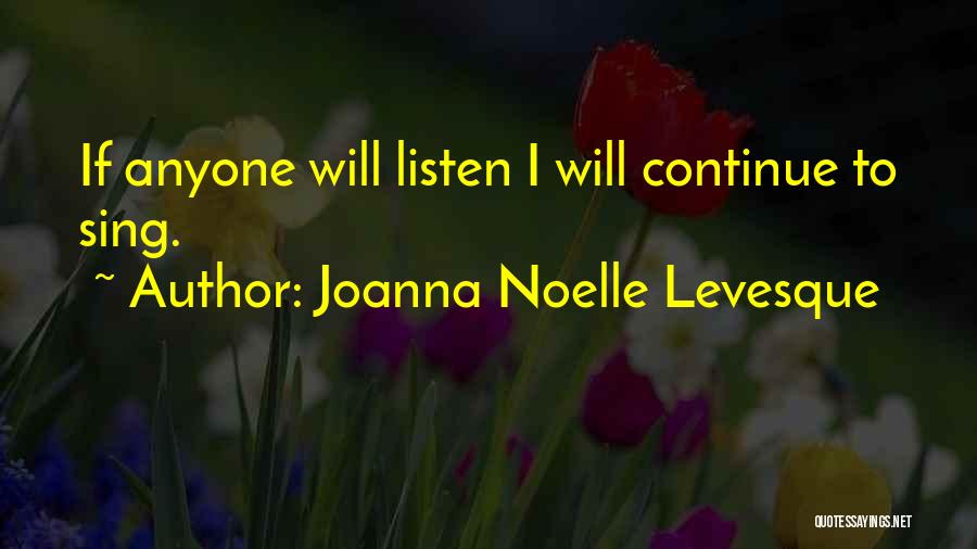 Joanna Noelle Levesque Quotes: If Anyone Will Listen I Will Continue To Sing.