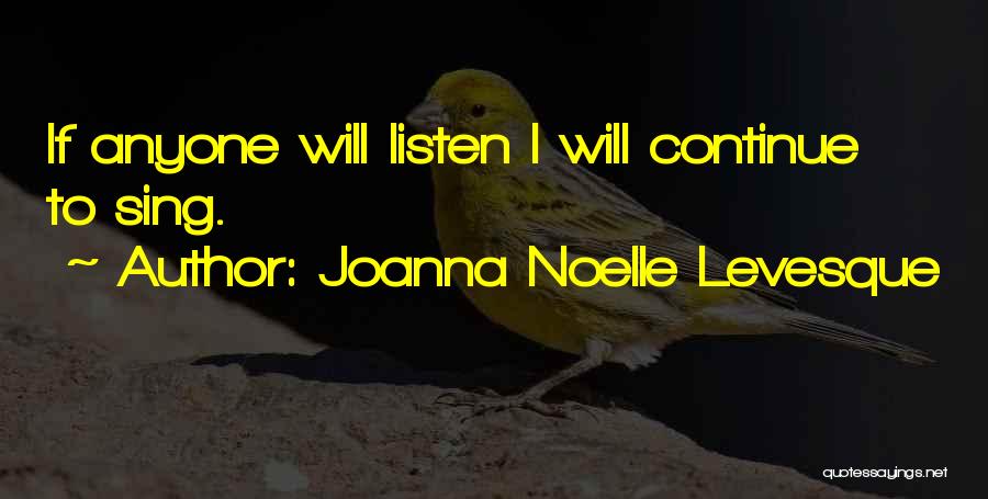 Joanna Noelle Levesque Quotes: If Anyone Will Listen I Will Continue To Sing.