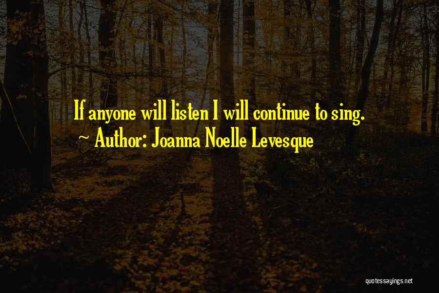 Joanna Noelle Levesque Quotes: If Anyone Will Listen I Will Continue To Sing.
