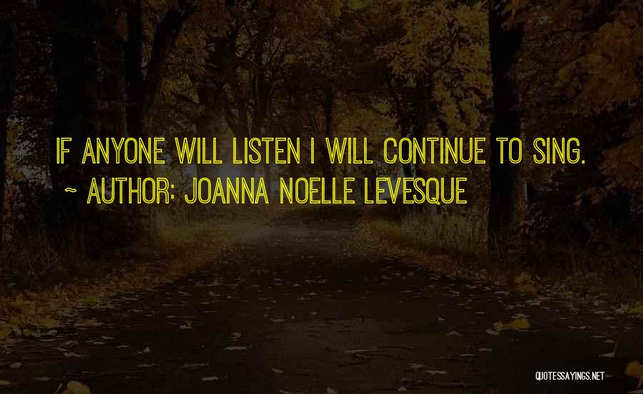 Joanna Noelle Levesque Quotes: If Anyone Will Listen I Will Continue To Sing.