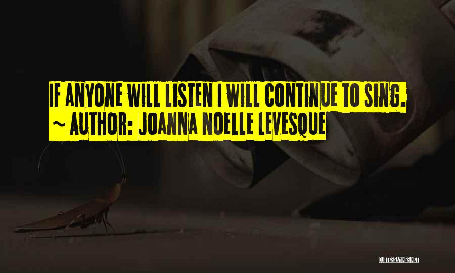 Joanna Noelle Levesque Quotes: If Anyone Will Listen I Will Continue To Sing.