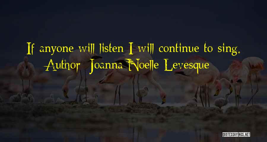 Joanna Noelle Levesque Quotes: If Anyone Will Listen I Will Continue To Sing.