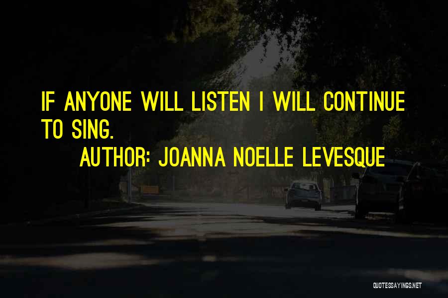 Joanna Noelle Levesque Quotes: If Anyone Will Listen I Will Continue To Sing.