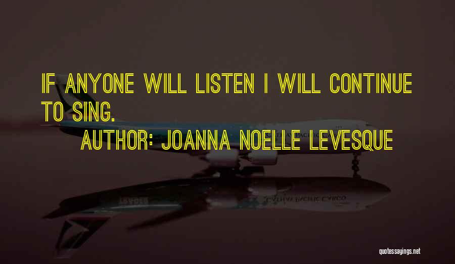 Joanna Noelle Levesque Quotes: If Anyone Will Listen I Will Continue To Sing.