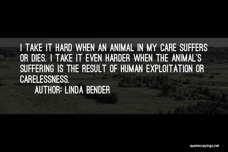 Linda Bender Quotes: I Take It Hard When An Animal In My Care Suffers Or Dies. I Take It Even Harder When The