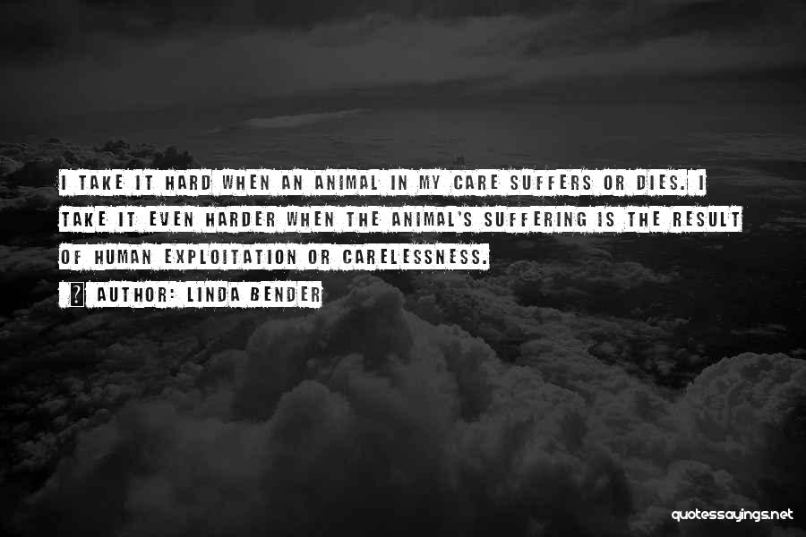 Linda Bender Quotes: I Take It Hard When An Animal In My Care Suffers Or Dies. I Take It Even Harder When The