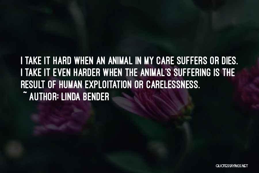 Linda Bender Quotes: I Take It Hard When An Animal In My Care Suffers Or Dies. I Take It Even Harder When The