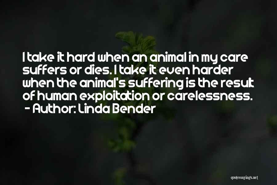 Linda Bender Quotes: I Take It Hard When An Animal In My Care Suffers Or Dies. I Take It Even Harder When The