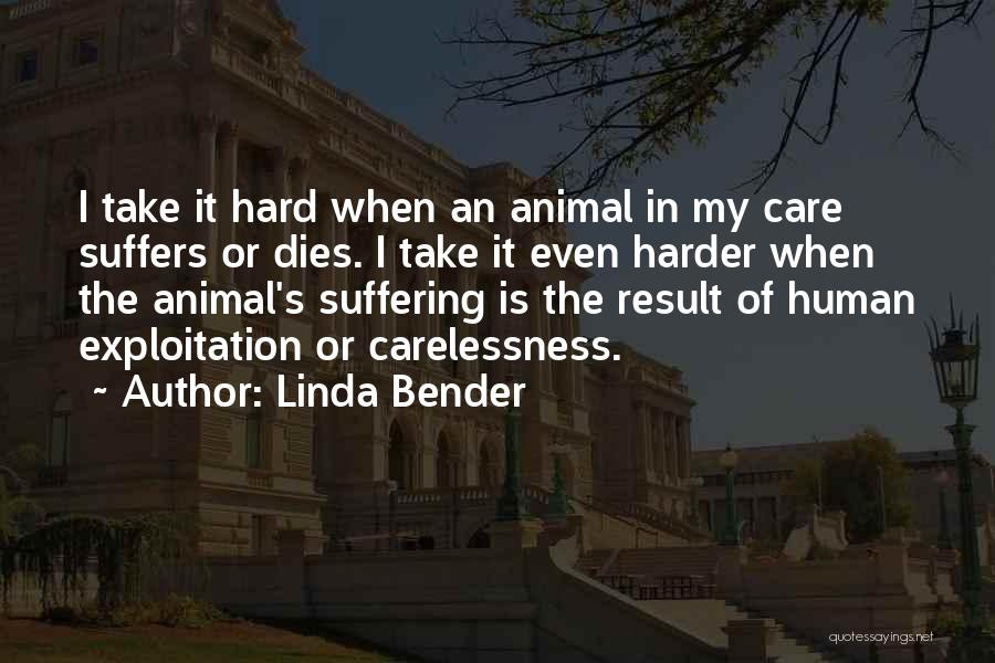 Linda Bender Quotes: I Take It Hard When An Animal In My Care Suffers Or Dies. I Take It Even Harder When The