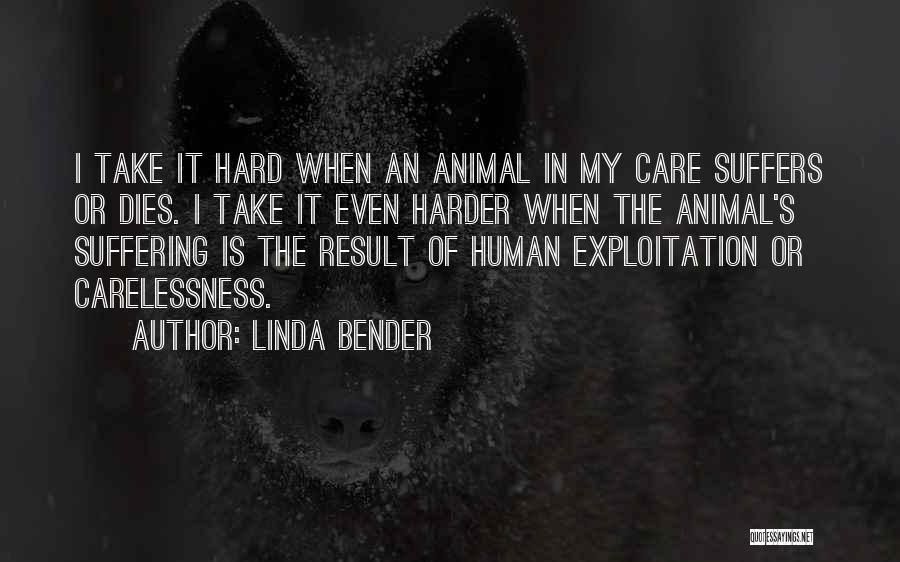 Linda Bender Quotes: I Take It Hard When An Animal In My Care Suffers Or Dies. I Take It Even Harder When The