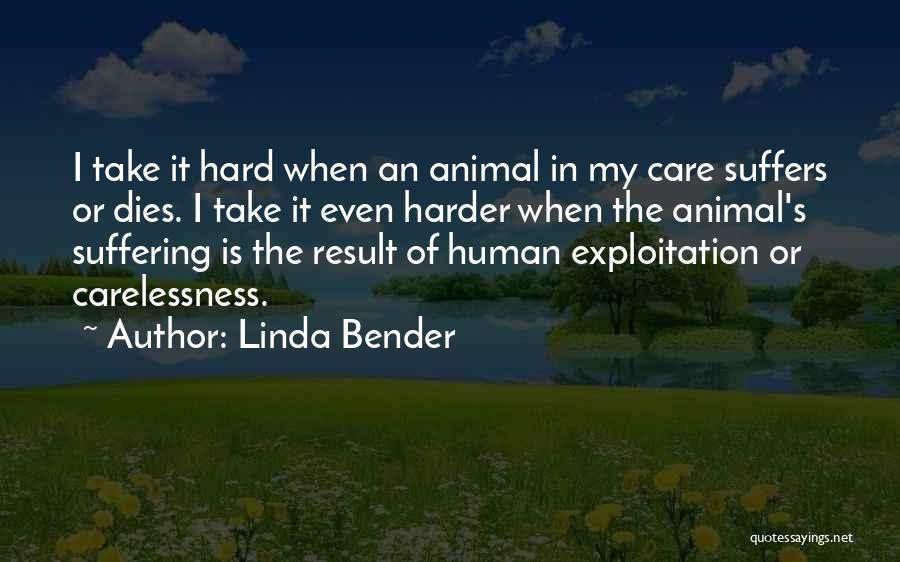 Linda Bender Quotes: I Take It Hard When An Animal In My Care Suffers Or Dies. I Take It Even Harder When The