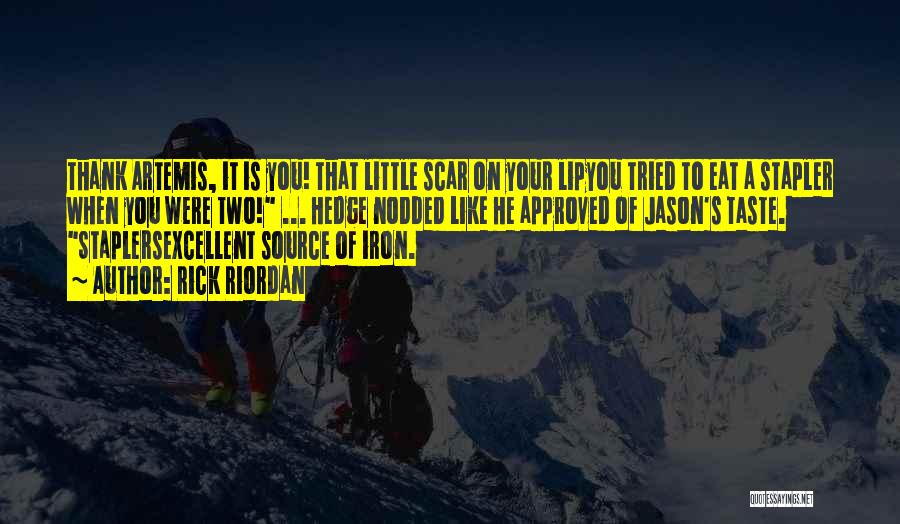 Rick Riordan Quotes: Thank Artemis, It Is You! That Little Scar On Your Lipyou Tried To Eat A Stapler When You Were Two!
