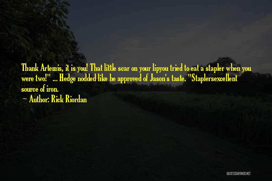 Rick Riordan Quotes: Thank Artemis, It Is You! That Little Scar On Your Lipyou Tried To Eat A Stapler When You Were Two!