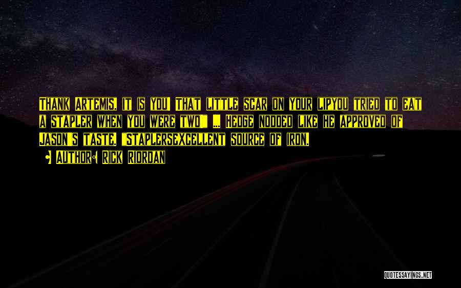 Rick Riordan Quotes: Thank Artemis, It Is You! That Little Scar On Your Lipyou Tried To Eat A Stapler When You Were Two!