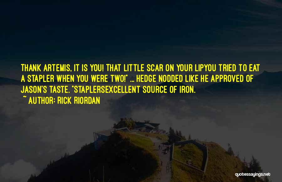 Rick Riordan Quotes: Thank Artemis, It Is You! That Little Scar On Your Lipyou Tried To Eat A Stapler When You Were Two!