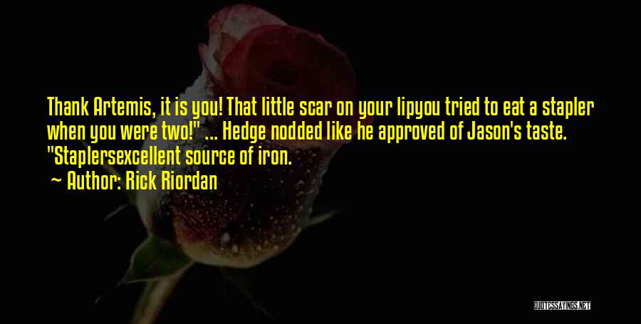 Rick Riordan Quotes: Thank Artemis, It Is You! That Little Scar On Your Lipyou Tried To Eat A Stapler When You Were Two!