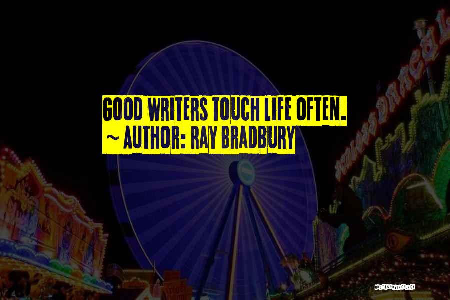 Ray Bradbury Quotes: Good Writers Touch Life Often.