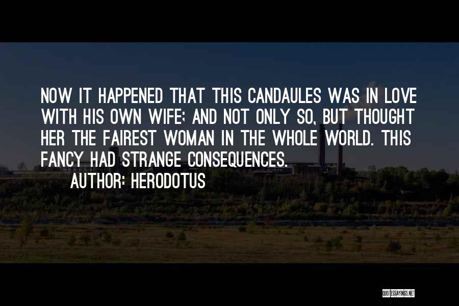 Herodotus Quotes: Now It Happened That This Candaules Was In Love With His Own Wife; And Not Only So, But Thought Her