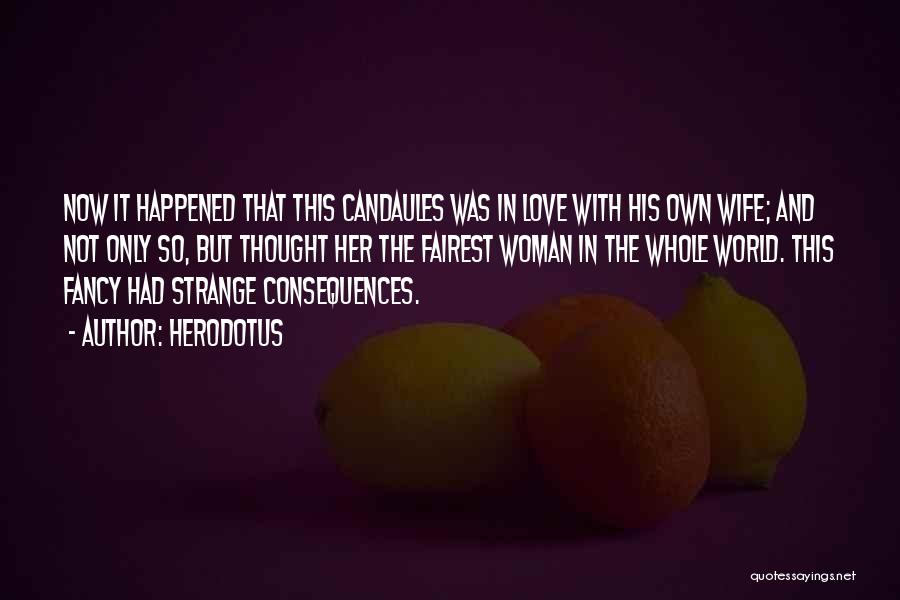 Herodotus Quotes: Now It Happened That This Candaules Was In Love With His Own Wife; And Not Only So, But Thought Her