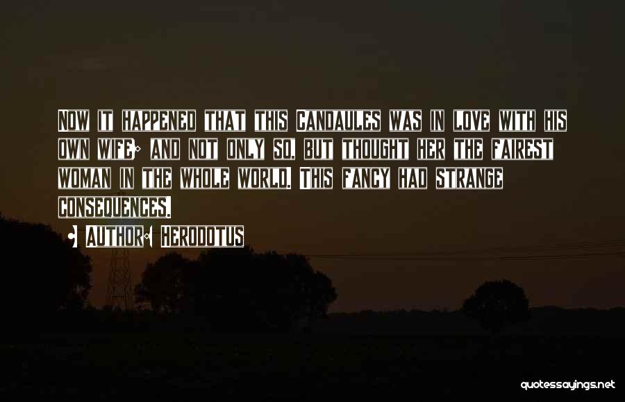Herodotus Quotes: Now It Happened That This Candaules Was In Love With His Own Wife; And Not Only So, But Thought Her