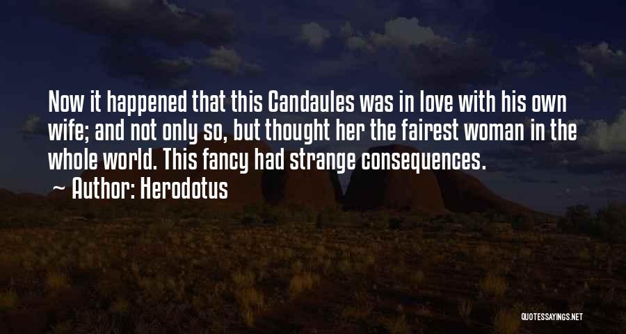 Herodotus Quotes: Now It Happened That This Candaules Was In Love With His Own Wife; And Not Only So, But Thought Her